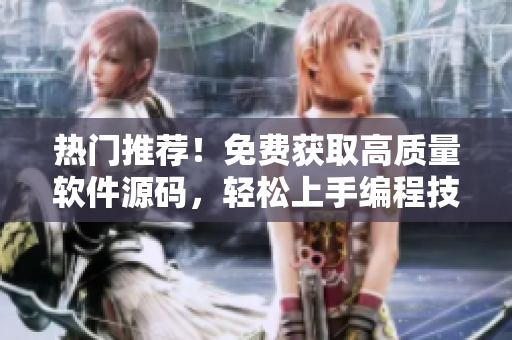 热门推荐！免费获取高质量软件源码，轻松上手编程技巧分享