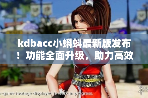 kdbacc小蝌蚪最新版发布！功能全面升级，助力高效软件开发