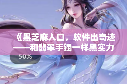 《黑芝麻入口，软件出奇迹——和翡翠手镯一样黑实力Max》