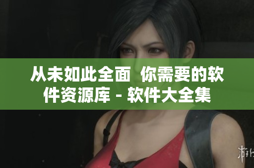 从未如此全面  你需要的软件资源库 - 软件大全集