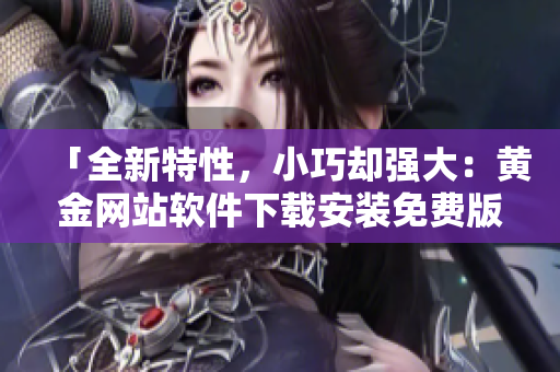 「全新特性，小巧却强大：黄金网站软件下载安装免费版」