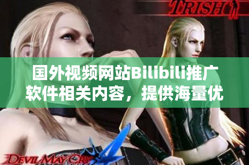 国外视频网站Bilibili推广软件相关内容，提供海量优质资源
