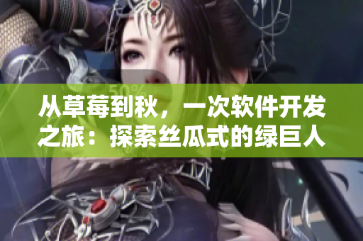 从草莓到秋，一次软件开发之旅：探索丝瓜式的绿巨人编程实践