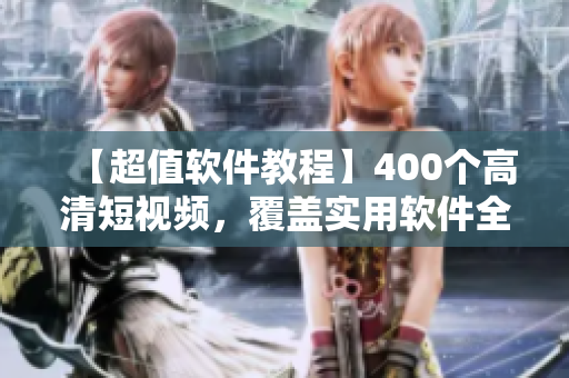【超值软件教程】400个高清短视频，覆盖实用软件全方位技巧