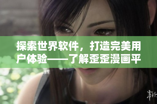 探索世界软件，打造完美用户体验——了解歪歪漫画平台的技术创新与应用
