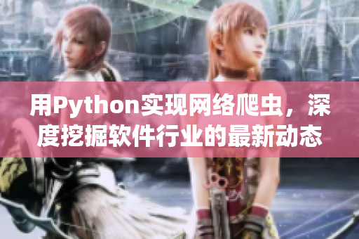 用Python实现网络爬虫，深度挖掘软件行业的最新动态