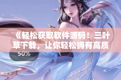 《轻松获取软件源码！三叶草下载，让你轻松拥有高质量软件源码》