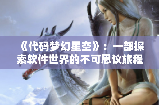 《代码梦幻星空》：一部探索软件世界的不可思议旅程
