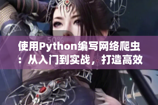 使用Python编写网络爬虫：从入门到实战，打造高效吸睛软件内容。