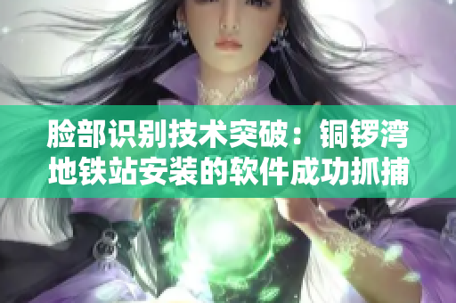 脸部识别技术突破：铜锣湾地铁站安装的软件成功抓捕犯罪嫌疑人