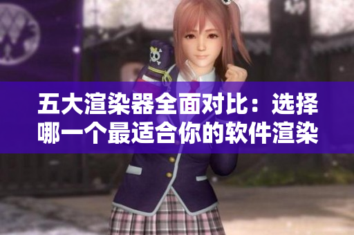 五大渲染器全面对比：选择哪一个最适合你的软件渲染需求？