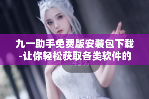 九一助手免费版安装包下载-让你轻松获取各类软件的一站式解决方案！