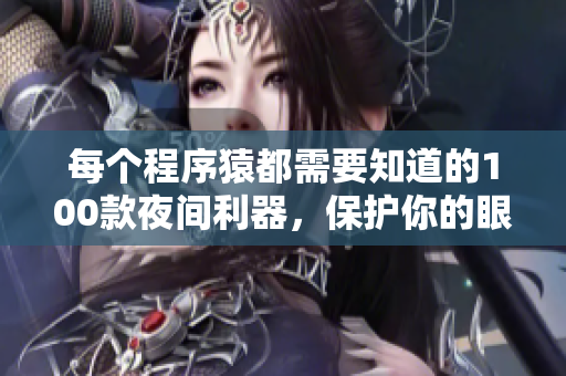 每个程序猿都需要知道的100款夜间利器，保护你的眼睛及提高工作效率