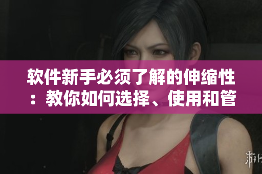 软件新手必须了解的伸缩性：教你如何选择、使用和管理伸缩式功能