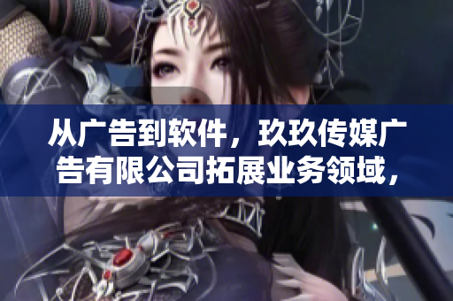 从广告到软件，玖玖传媒广告有限公司拓展业务领域，成为软件领域新晋佼佼者