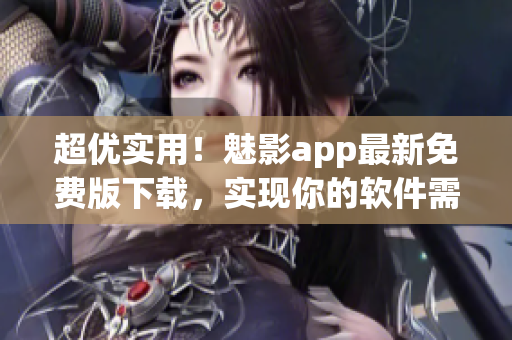 超优实用！魅影app最新免费版下载，实现你的软件需求！