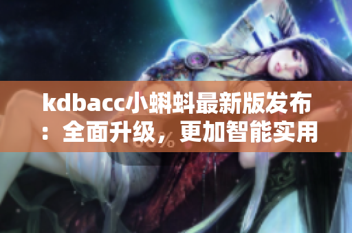 kdbacc小蝌蚪最新版发布：全面升级，更加智能实用