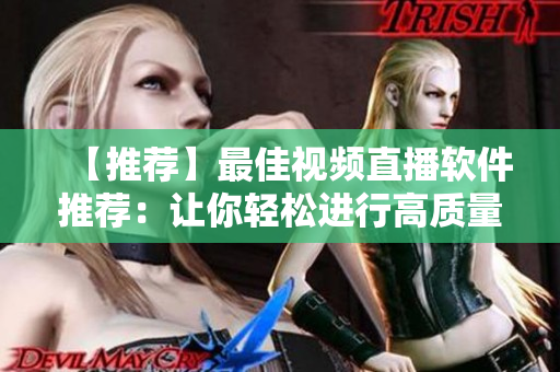 【推荐】最佳视频直播软件推荐：让你轻松进行高质量实时直播！