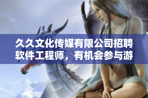 久久文化传媒有限公司招聘软件工程师，有机会参与游戏开发！