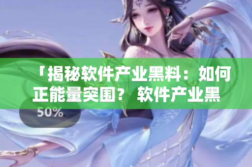 「揭秘软件产业黑料：如何正能量突围？ 软件产业黑料调查报告」