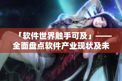 「软件世界触手可及」——全面盘点软件产业现状及未来走向