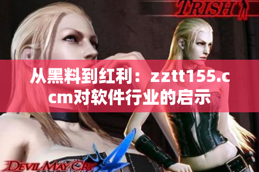 从黑料到红利：zztt155.ccm对软件行业的启示