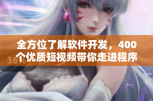 全方位了解软件开发，400个优质短视频带你走进程序员的世界