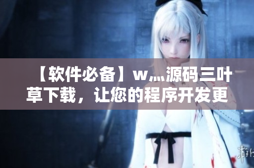 【软件必备】w灬源码三叶草下载，让您的程序开发更加得心应手！