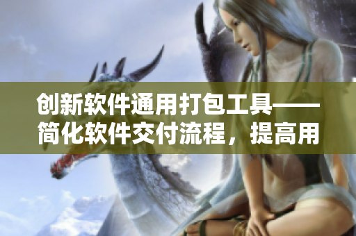 创新软件通用打包工具——简化软件交付流程，提高用户体验