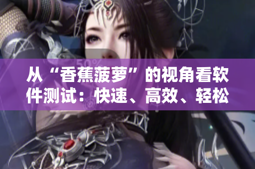 从“香蕉菠萝”的视角看软件测试：快速、高效、轻松、全面，你值得拥有！