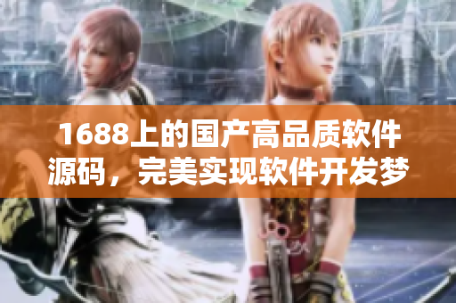 1688上的国产高品质软件源码，完美实现软件开发梦想