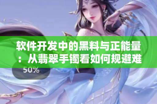 软件开发中的黑料与正能量:从翡翠手镯看如何规避难点 软件开发中的黑料与正能量:从翡翠手镯看如何规避难点