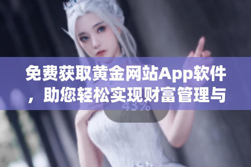 免费获取黄金网站App软件，助您轻松实现财富管理与投资决策！