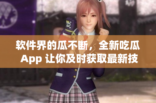 软件界的瓜不断，全新吃瓜 App 让你及时获取最新技术资讯