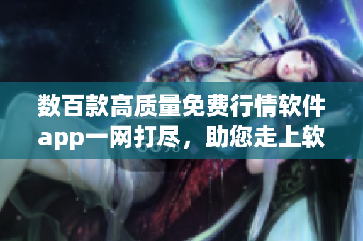 数百款高质量免费行情软件app一网打尽，助您走上软件投资之路！