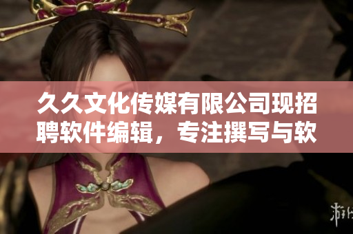 久久文化传媒有限公司现招聘软件编辑，专注撰写与软件相关文章