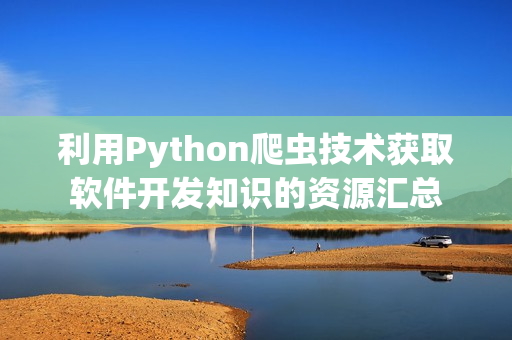 利用Python爬虫技术获取软件开发知识的资源汇总
