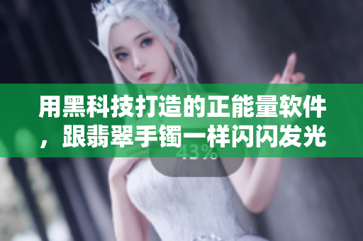 用黑科技打造的正能量软件，跟翡翠手镯一样闪闪发光