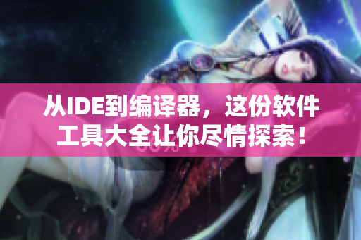 从IDE到编译器，这份软件工具大全让你尽情探索！