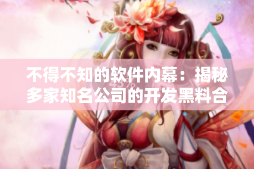 不得不知的软件内幕:揭秘多家知名公司的开发黑料合集 不得不知的软件内幕:揭秘多家知名公司的开发黑料合集