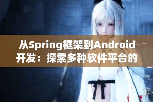 从Spring框架到Android开发：探索多种软件平台的开发技巧