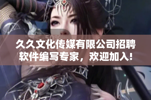 久久文化传媒有限公司招聘软件编写专家，欢迎加入!