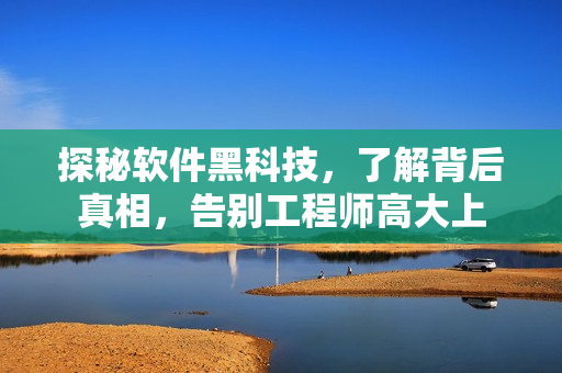 探秘软件黑科技，了解背后真相，告别工程师高大上