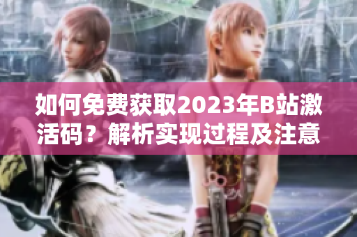 如何免费获取2023年B站激活码？解析实现过程及注意事项