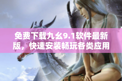 免费下载九幺9.1软件最新版，快速安装畅玩各类应用
