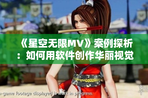 《星空无限MV》案例探析：如何用软件创作华丽视觉特效？