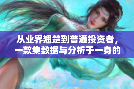 从业界翘楚到普通投资者，一款集数据与分析于一身的免费软件应用来了！