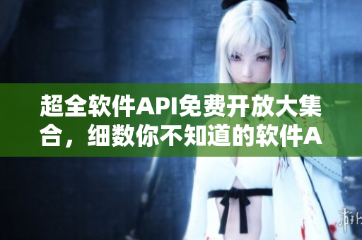超全软件API免费开放大集合，细数你不知道的软件API！