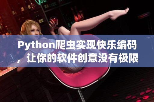 Python爬虫实现快乐编码，让你的软件创意没有极限！
