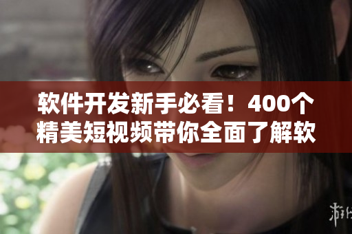软件开发新手必看！400个精美短视频带你全面了解软件开发技巧